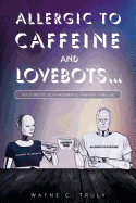 Allergic to Caffeine and Lovebots...: A Futuristic-SCI-FI-Romantic-Fantasy-Thriller