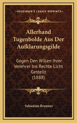 Allerhand Tugenbolde Aus Der Aufklarungsgilde: Gegen Den Willen Ihrer Verehrer Ins Rechte Licht Gestellt (1888) - Brunner, Sebastian