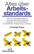 Alles ?ber Arbeitsstandards: Wie man Arbeitsstandards und Toyota Standard Work erstellt und anwendet, um ein Hchstma? an kontinuierlicher Verbesserung zu erreichen