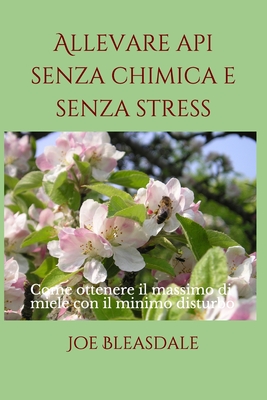 Allevare api senza chimica e senza stress: Come ottenere il massimo di miele con il minimo disturbo - Vitali, Luca (Translated by), and Bleasdale, Joe