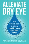 Alleviate Dry Eye: Your 8 Week Plan to Restore Healthy Eyes and Clear Vision.