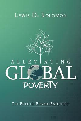 Alleviating Global Poverty: The Role of Private Enterprise - Solomon, Lewis D