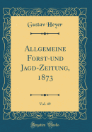 Allgemeine Forst-Und Jagd-Zeitung, 1873, Vol. 49 (Classic Reprint)