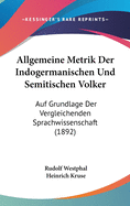 Allgemeine Metrik Der Indogermanischen Und Semitischen Volker Auf Grundlage Der Vergleichenden Sprachwissenschaft (Classic Reprint)