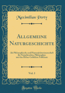 Allgemeine Naturgeschichte, Vol. 3: ALS Philosophische Und Humanitatswissenschaft Fur Naturforscher, Philosophen Und Das Hoher Gebildete Publikum (Classic Reprint)