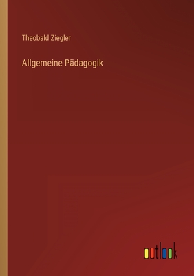 Allgemeine Padagogik - Ziegler, Theobald