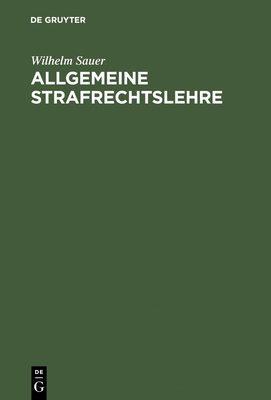 Allgemeine Strafrechtslehre: Eine Lehrbuchmassige Darstellung - Sauer, Wilhelm