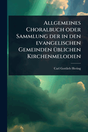 Allgemeines Choralbuch oder Sammlung der in den evangelischen Gemeinden ?1/4blichen Kirchenmelodien