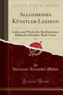 Allgemeines Kunstler-Lexikon, Vol. 4: Leben Und Werke Der Beruhmtesten Bildenden Kunstler; Raab Vezzo (Classic Reprint)