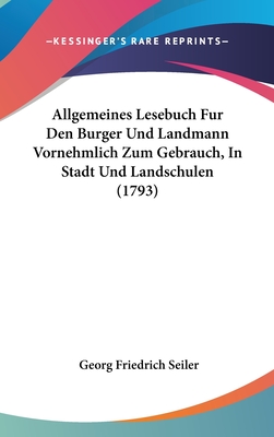 Allgemeines Lesebuch Fur Den Burger Und Landmann Vornehmlich Zum Gebrauch, in Stadt Und Landschulen (1793) - Seiler, Georg Friedrich