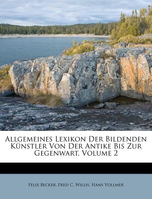 Allgemeines Lexikon Der Bildenden Kunstler Von Der Antike Bis Zur Gegenwart, Zweiter Band - Becker, Felix, and Vollmer, Hans, and Fred C Willis (Creator)