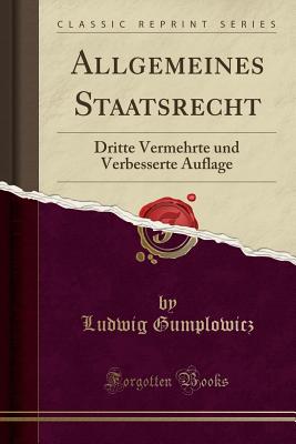 Allgemeines Staatsrecht: Dritte Vermehrte Und Verbesserte Auflage (Classic Reprint) - Gumplowicz, Ludwig