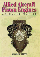 Allied Aircraft Piston Engines of World War II: History and Development of Frontline Aircraft Piston Engines Produced by Great Britain and the United States During World War II