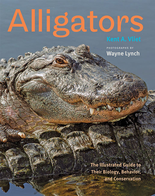 Alligators: The Illustrated Guide to Their Biology, Behavior, and Conservation - Vliet, Kent A, and Lynch, Wayne (Photographer)