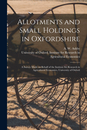 Allotments and Small Holdings in Oxfordshire [microform]: a Survey Made on Behalf of the Institute for Research in Agricultural Economics, University of Oxford