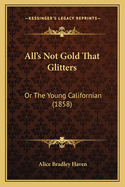 All's Not Gold That Glitters: Or the Young Californian (1858)