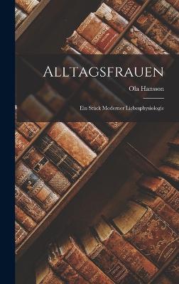 Alltagsfrauen: Ein Stck Moderner Liebesphysiologie - Hansson, Ola