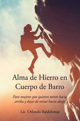 Alma de Hierro en Cuerpo de Barro: Para mujeres que quieren mirar hacia arriba y dejar de mirar hacia abajo - Baldelomar, LIC Orlando