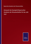 Almanach Der Koeniglich Bayerischen Akademie Der Wissenschaften Fur Das Jahr 1867 Und 1871 (1867)