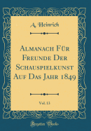 Almanach Fr Freunde Der Schauspielkunst Auf Das Jahr 1849, Vol. 13 (Classic Reprint)