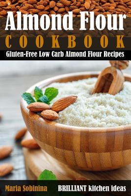 Almond Flour Cookbook: Gluten-Free Low Carb Almond Flour Recipes - Sobinina, Maria