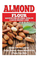 Almond Flour Recipes for Optimal Health and Quick Weight Loss: Gluten Free Recipes for Celiac Disease, Gluten Sensitivities, and Paleo Diets