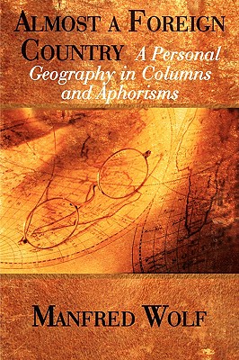 Almost a Foreign Country: A Personal Geography in Columns and Aphorisms - Wolf, Manfred