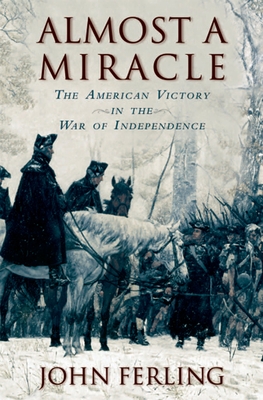 Almost a Miracle: The American Victory in the War of Independence - Ferling, John