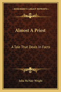 Almost a Priest. a Tale That Deals in Facts