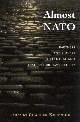 Almost NATO: Partners and Players in Central and Eastern European Security - Krupnick, Charles, and Atkinson, Carol (Contributions by), and Closson, Stacy (Contributions by)
