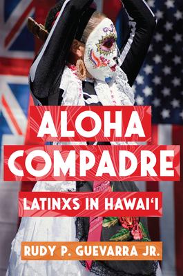 Aloha Compadre: Latinxs in Hawai'i - Guevarra, Rudy P, Jr.
