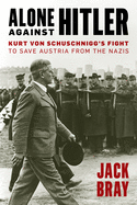 Alone Against Hitler: Kurt Von Schuschnigg's Fight to Save Austria from the Nazis