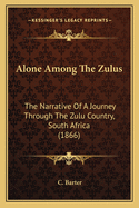 Alone Among the Zulus: The Narrative of a Journey Through the Zulu Country, South Africa (1866)