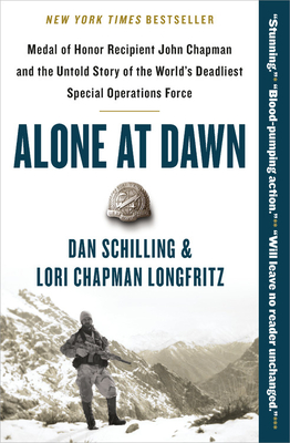 Alone at Dawn: Medal of Honor Recipient John Chapman and the Untold Story of the World's Deadliest Special Operations Force - Schilling, Dan, and Longfritz, Lori