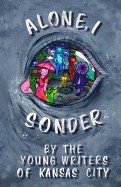 Alone, I Sonder: A Collection of Poetry, Short Stories, and Excerpts by the Young Writers of Kansas City