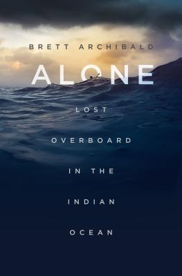 Alone: Lost Overboard in the Indian Ocean - Archibald, Brett