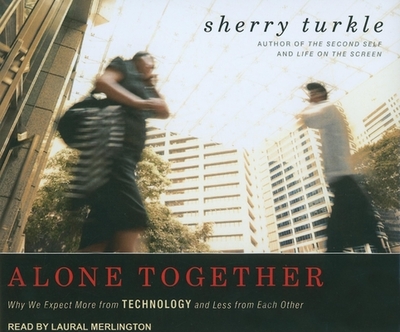 Alone Together: Why We Expect More from Technology and Less from Each Other - Turkle, Sherry, and Merlington, Laural (Narrator)
