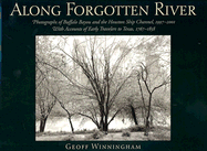 Along Forgotten River: Photographs of Buffalo Bayou and the Houston Ship Channel, 1997-2001, with Accounts of Early Travelers to Texas, 1767-1858