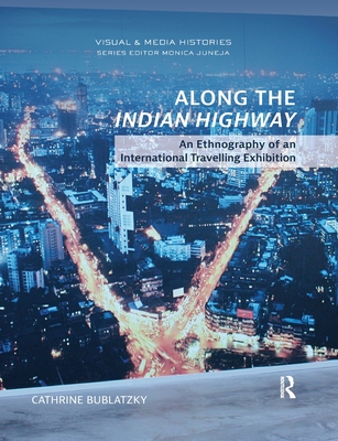 Along the Indian Highway: An Ethnography of an International Travelling Exhibition - Bublatzky, Cathrine