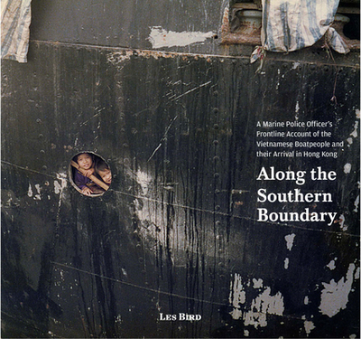 Along the Southern Boundary: A Marine Police Officer's Frontline Account of the Vietnamese Boatpeople and Their Arrival in Hong Kong - Bird, Les