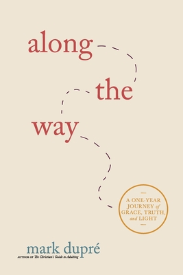 Along the Way: A One-Year Journey of Grace, Truth, and Light - Dupr, Mark