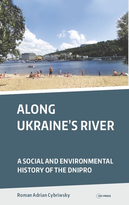 Along Ukraine's River: A Social and Environmental History of the Dnipro - Cybriwsky, Roman Adrian
