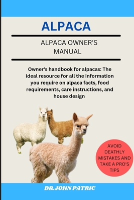 Alpaca: Owner's handbook for alpacas: The ideal resource for all the information you require on alpaca facts, food requirements, care instructions, and house design - Patric, Dr John