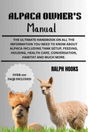 Alpaca Owner's Manual: The Ultimate Handbook on All the Information You Need to Know About Alpaca Including Tank Setup, Feeding, Housing, Health Care, Conversation, Habitat And Much More.