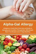 Alpha-Gal Allergy: A Beginner's Quick Start Overview and Guide to Managing the Condition Through Diet, with Sample Meat-Free Recipes and a 7-Day Meal Plan