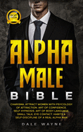 Alpha Male Bible: Charisma. Attract Women with Psychology of Attraction. Art of Confidence. Self Hypnosis. Art of Body Language. Small Talk, Eye Contact. Habits & Self-Discipline of a Real Alpha Man