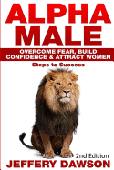 Alpha Male: Overcome Fear, Build Confidence & Attract Women: Steps to Success