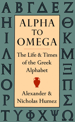 Alpha to Omega: The Life and Times of the Greek Alphabet - Humez, Alexander, and Humez, Nicholas