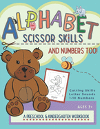Alphabet Scissor Skills & Numbers Too!: Alphabet Scissor Skills & Numbers Too! A Preschool and Kindergarten Educational Readiness Workbook for Beginning Alphabet Recognition, Numbers 1-10 Identification and Scissor Skills Practice