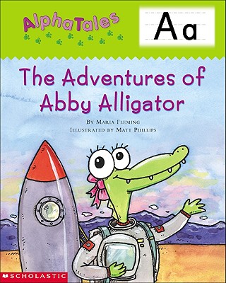 Alphatales (Letter A: The Adventures of Abby the Alligator): A Series of 26 Irresistible Animal Storybooks That Build Phonemic Awareness & Teach Each Letter of the Alphabet - Fleming, Maria